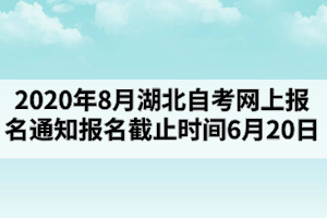 2020年8月湖北自考网上报名通知：报名截止时间6月20日