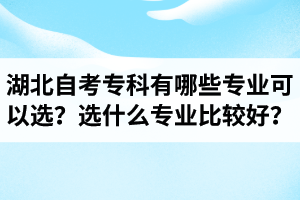 湖北自考专科有哪些专业可以选？选什么专业比较好？