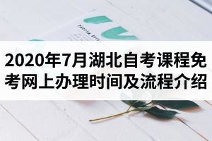 2020年7月湖北自考课程免考网上办理时间及流程介绍