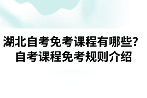 2020年8月湖北自考免考课程有哪些？自考课程免考规则介绍！