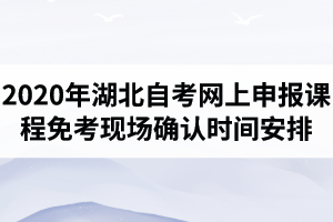 2020年7月湖北自考武汉市考生网上申报课程免考现场确认时间安排