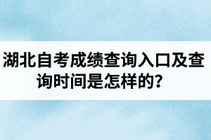 湖北自考成绩查询入口及查询时间是怎样的？成绩查询相关问题解答！