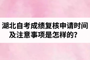 2020年上半年湖北自考成绩复核申请时间及注意事项是怎样的？