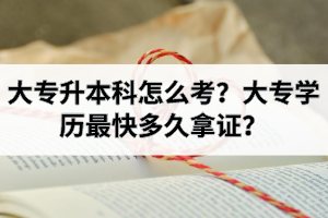 大专升本科怎么考？大专学历最快多久拿证？