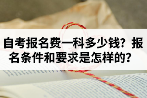 自考报名费一科多少钱？报名条件和报考要求是怎样的？