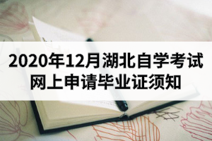 2020年12月湖北自学考试网上申请毕业证须知