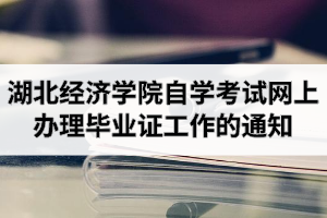 2020年12月湖北经济学院自学考试网上办理毕业证工作的通知