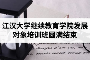 江汉大学继续教育学院发展对象培训班圆满结束