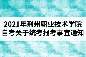 2021年4月份荆州职业技术学院自考关于统考报考事宜通知