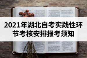 2021年湖北自考面向社会开考专业实践性环节考核安排报考须知