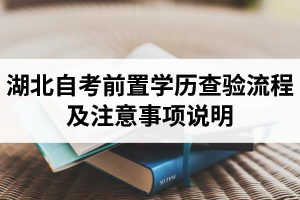 2021年上半年湖北自考前置学历查验流程、时间及注意事项说明