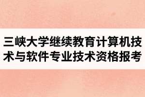 三峡大学继续教育资讯：2021年上半年“全国计算机技术与软件专业技术资格（水平）考试”报考的通知