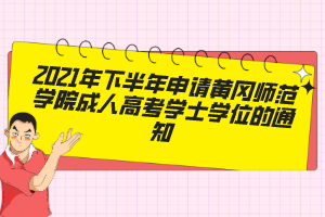 2021年下半年申请黄冈师范学院成人高考学士学位的通知